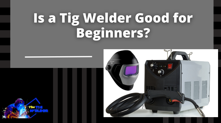Is A Tig Welder Good For Beginners