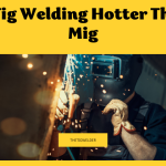 Is Tig Welding Hotter Than Mig?