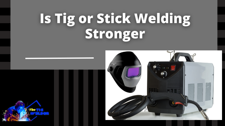 Is Tig or Stick Welding Stronger