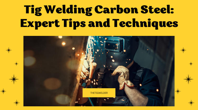 Tig Welding Carbon Steel Expert Tips and Techniques