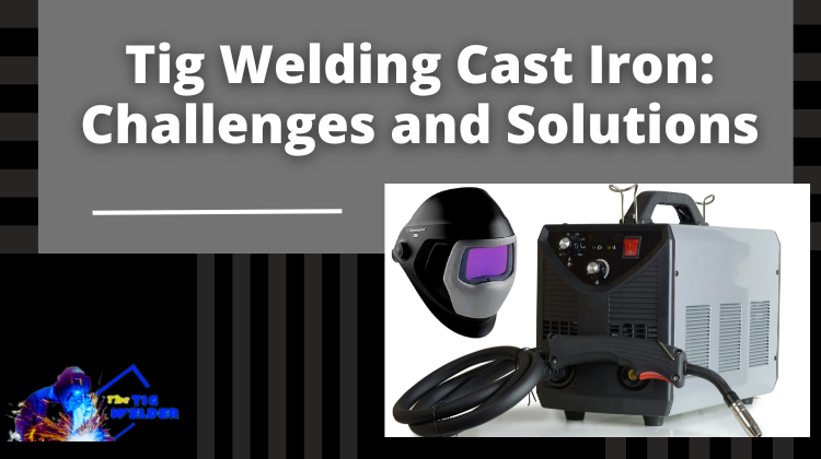Tig Welding Cast Iron - Challenges and Solutions
