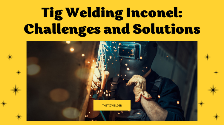 Tig Welding Inconel: Challenges and Solutions