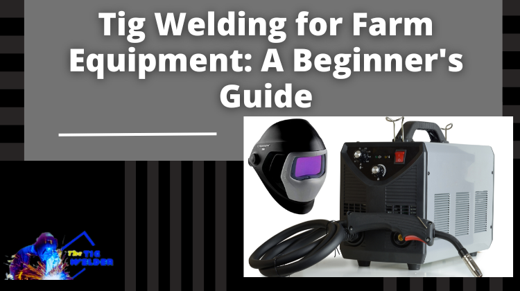 Tig Welding for Farm Equipment A Beginner's Guide