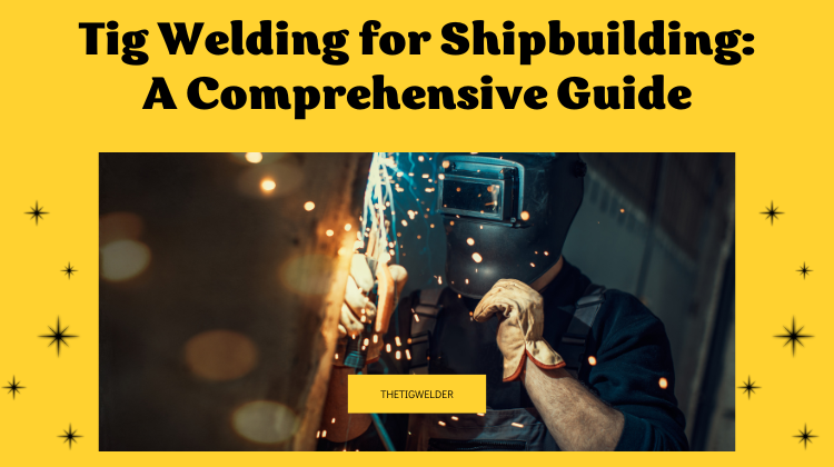 Tig Welding for Shipbuilding A Comprehensive Guide