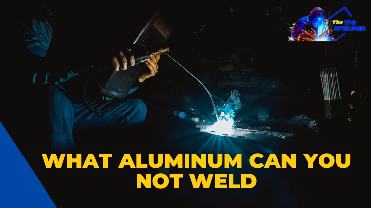What Aluminum Can You Not Weld