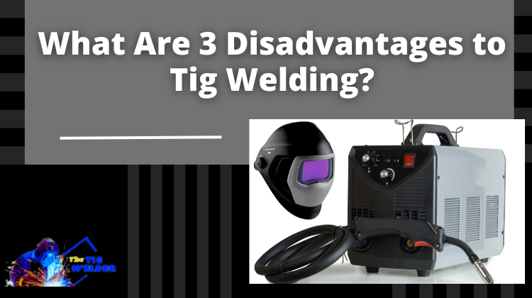 What Are 3 Disadvantages To Tig Welding
