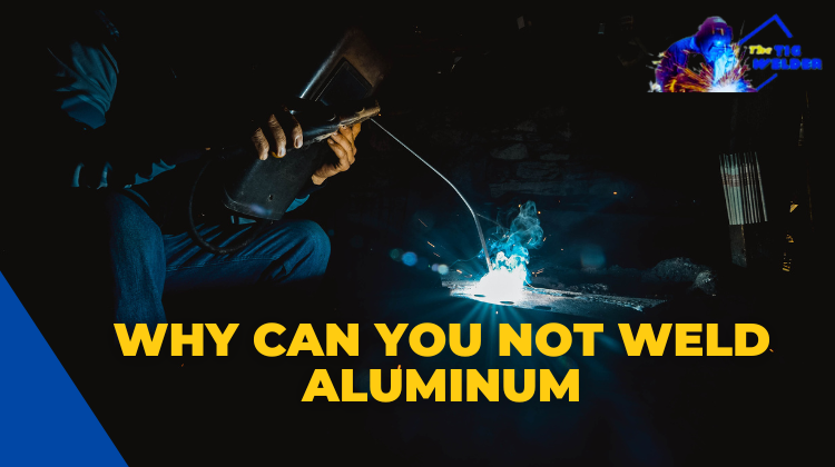 Why Can You Not Weld Aluminum