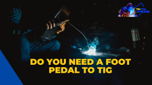 Do You Need a Foot Pedal to Tig
