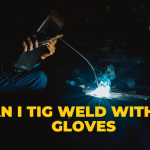 Can I Tig Weld Without Gloves